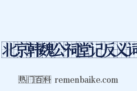 北京韩魏公祠堂记反义词是什么意思的图片